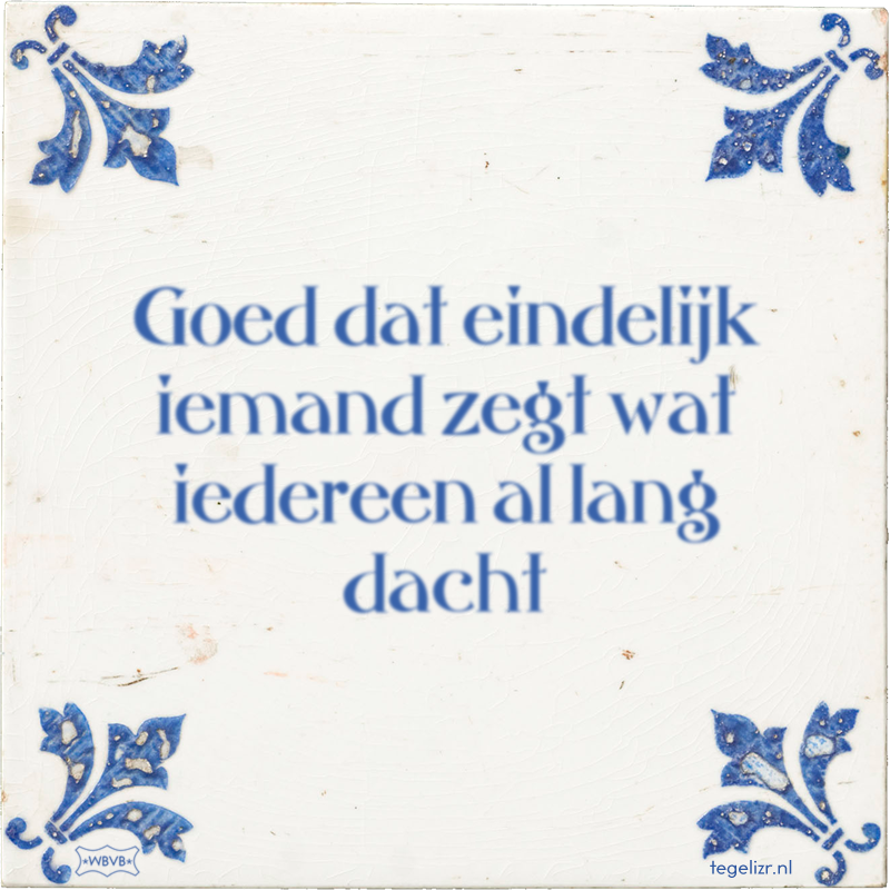 Goed dat eindelijk iemand zegt wat iedereen al lang dacht - Online tegeltjes bakken