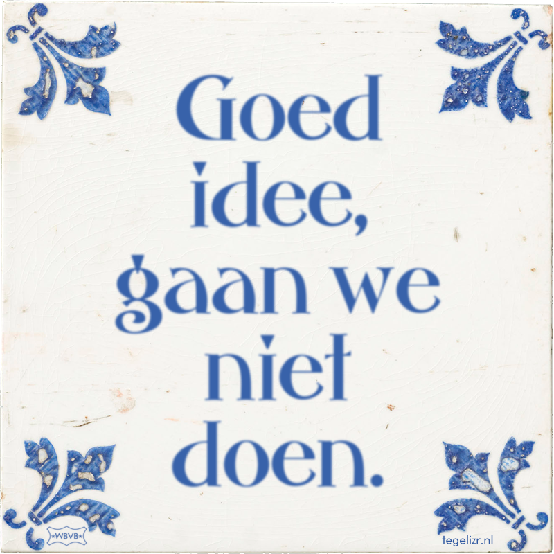 Goed idee, gaan we niet doen. - Online tegeltjes bakken