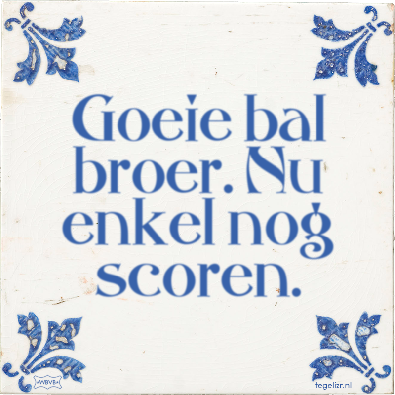 Goeie bal broer. Nu enkel nog scoren. - Online tegeltjes bakken