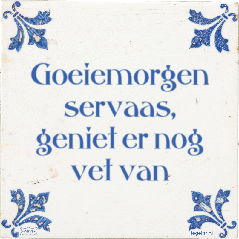 Goeiemorgen servaas, geniet er nog vet van - Online tegeltjes bakken