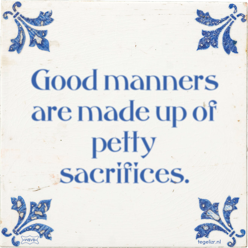 Good manners are made up of petty sacrifices. - Online tegeltjes bakken
