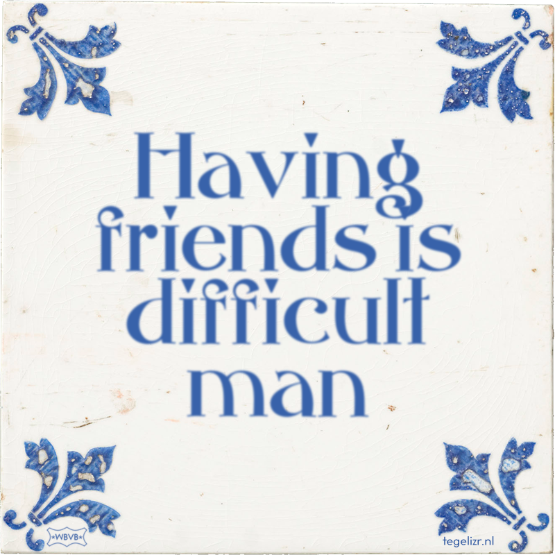 Having friends is difficult man - Online tegeltjes bakken
