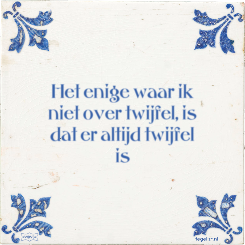 Het enige waar ik niet over twijfel, is dat er altijd twijfel is - Online tegeltjes bakken