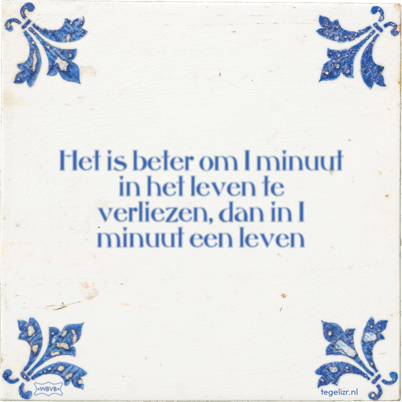 Het is beter om 1 minuut in het leven te verliezen, dan in 1 minuut een leven - Online tegeltjes bakken