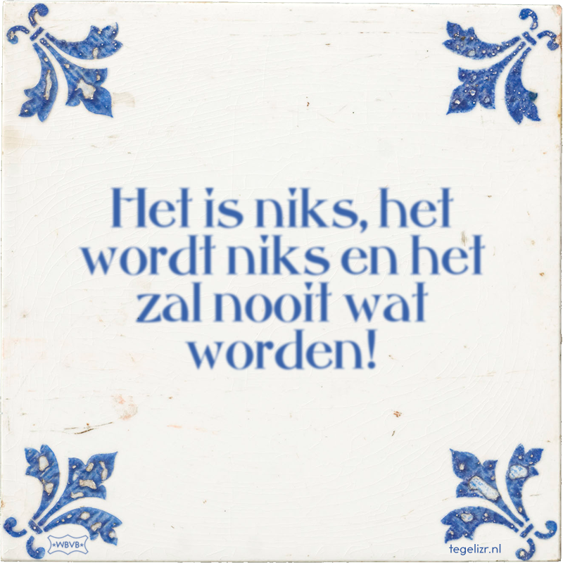 Het is niks, het wordt niks en het zal nooit wat worden! - Online tegeltjes bakken