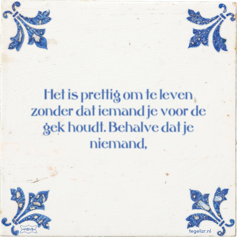 Het is prettig om te leven zonder dat iemand je voor de gek houdt. Behalve dat je niemand, - Online tegeltjes bakken