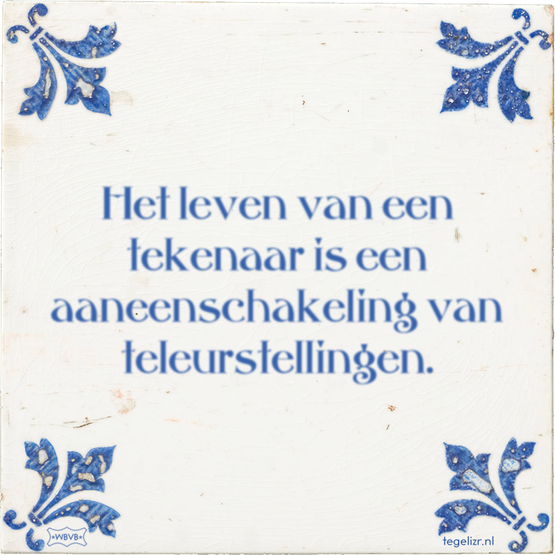 Het leven van een tekenaar is een aaneenschakeling van teleurstellingen. - Online tegeltjes bakken