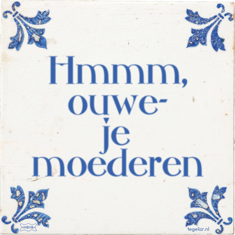 Hmmm, ouwe- je moederen - Online tegeltjes bakken