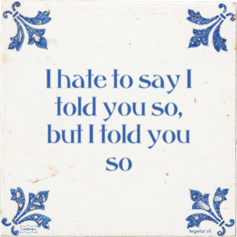 I hate to say I told you so, but I told you so - Online tegeltjes bakken