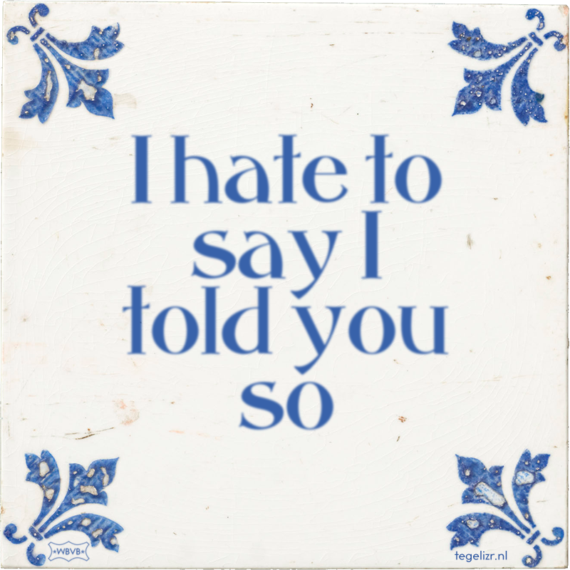 I hate to say I told you so - Online tegeltjes bakken