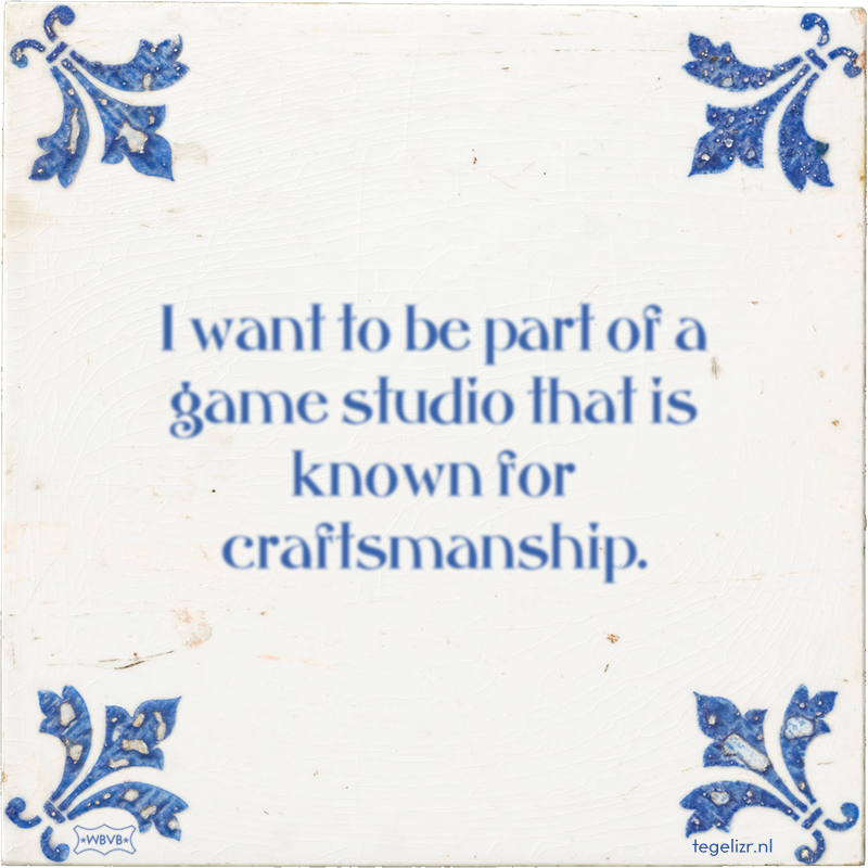 I want to be part of a game studio that is known for craftsmanship. - Online tegeltjes bakken