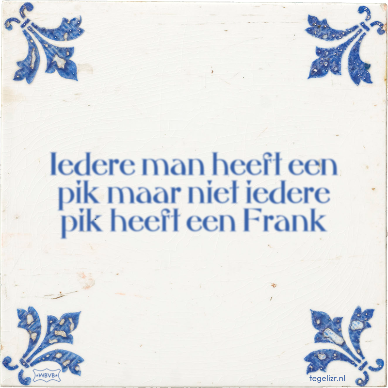 Iedere man heeft een pik maar niet iedere pik heeft een Frank - Online tegeltjes bakken