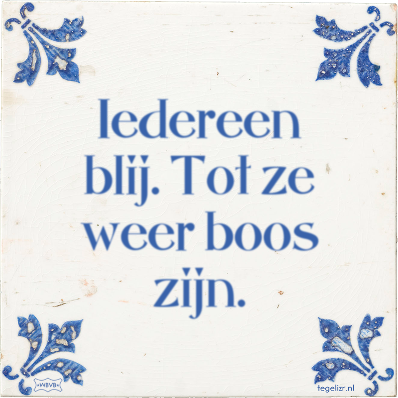 Iedereen blij. Tot ze weer boos zijn. - Online tegeltjes bakken