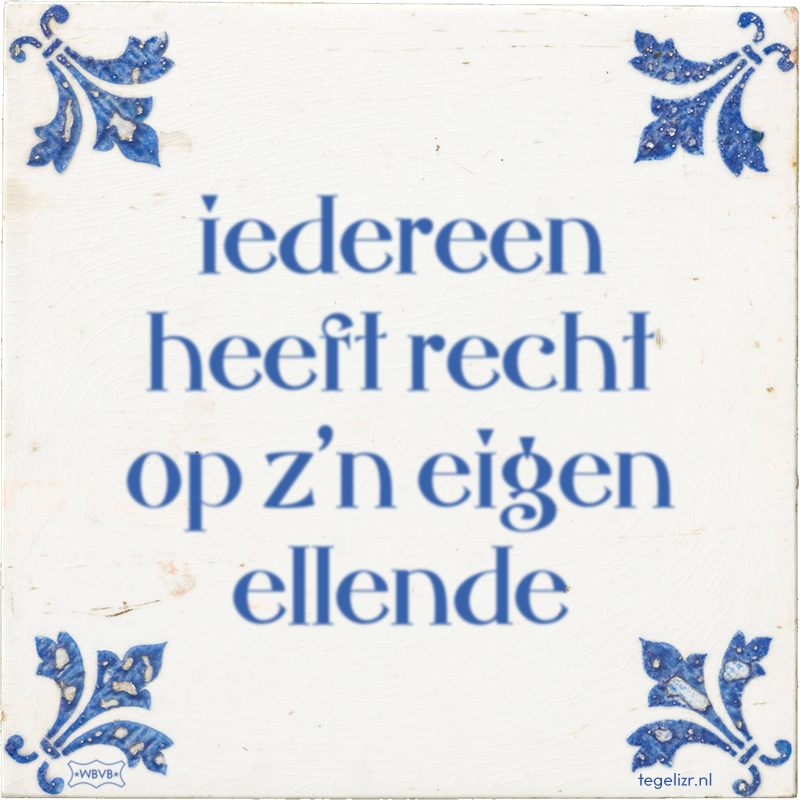 iedereen heeft recht op z'n eigen ellende - Online tegeltjes bakken
