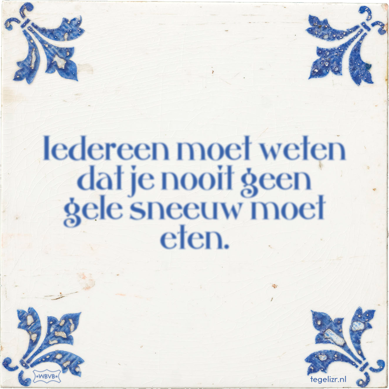 Iedereen moet weten dat je nooit geen gele sneeuw moet eten. - Online tegeltjes bakken