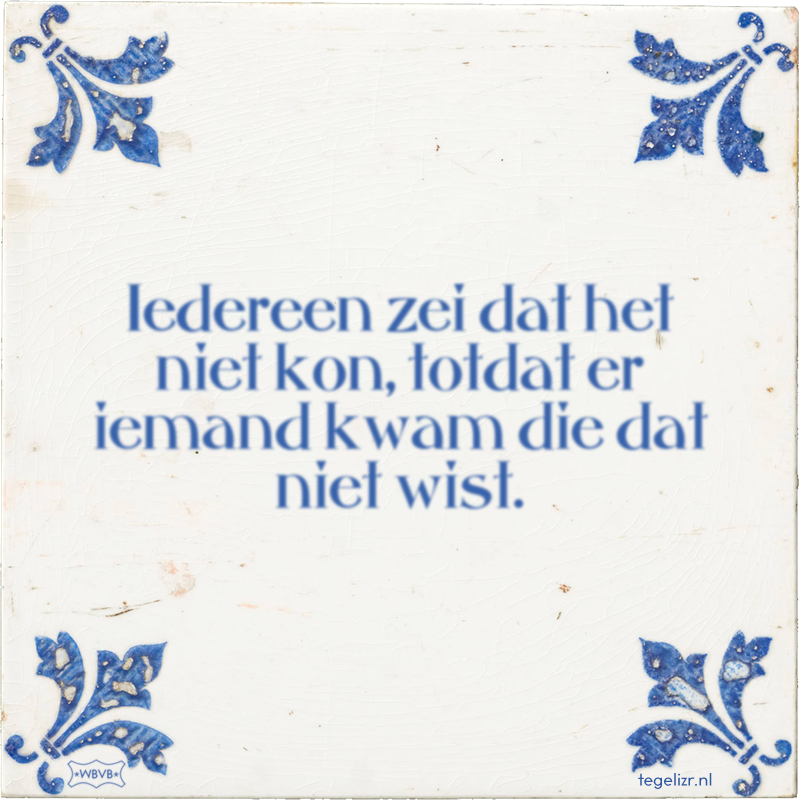 Iedereen zei dat het niet kon, totdat er iemand kwam die dat niet wist. - Online tegeltjes bakken