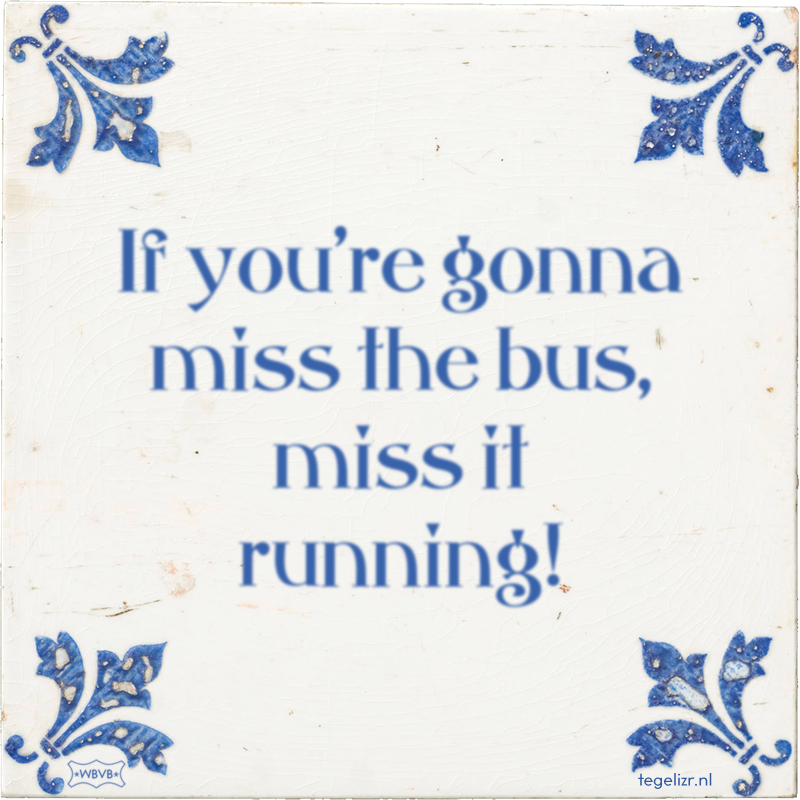 If you're gonna miss the bus, miss it running! - Online tegeltjes bakken