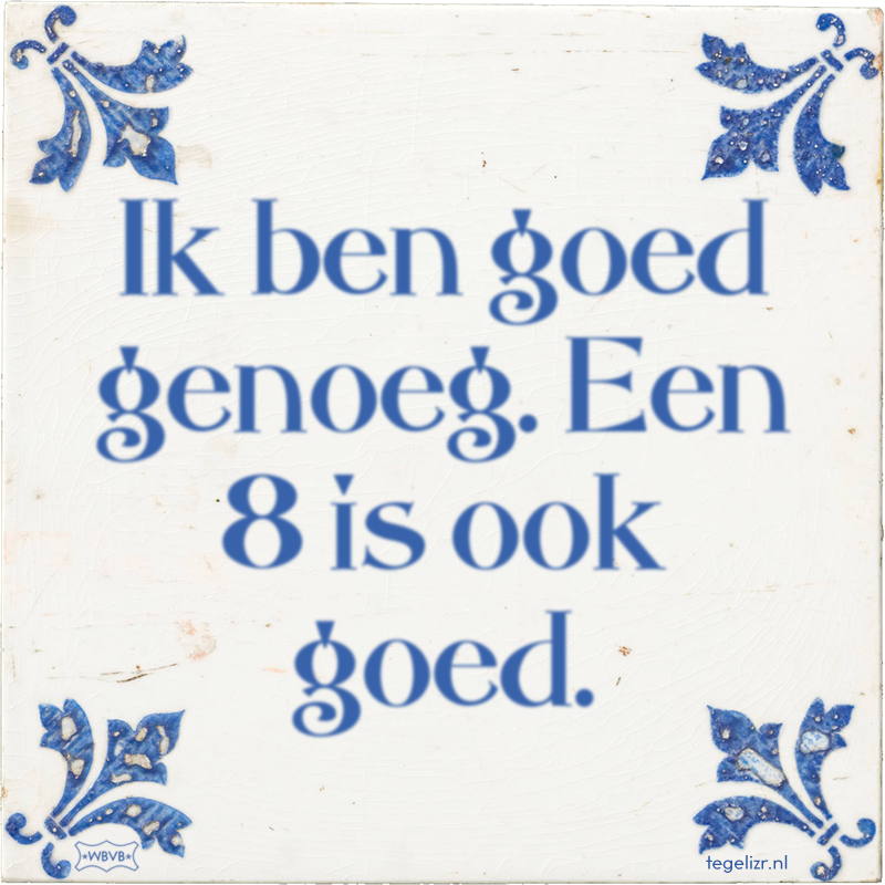 Ik ben goed genoeg. Een 8 is ook goed. - Online tegeltjes bakken