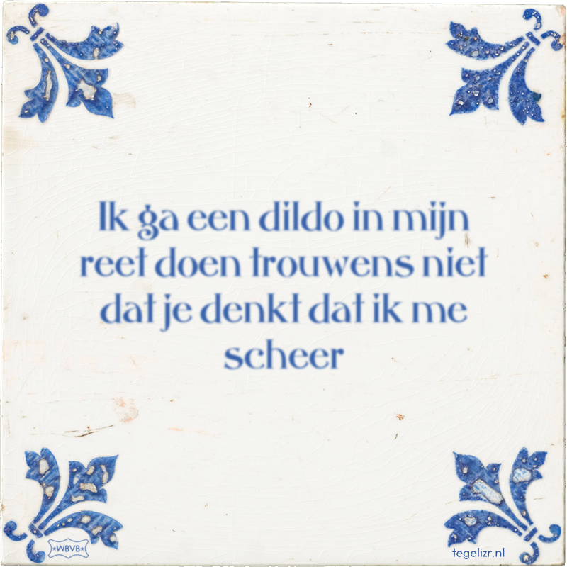 Ik ga een dildo in mijn reet doen trouwens niet dat je denkt dat ik me scheer - Online tegeltjes bakken