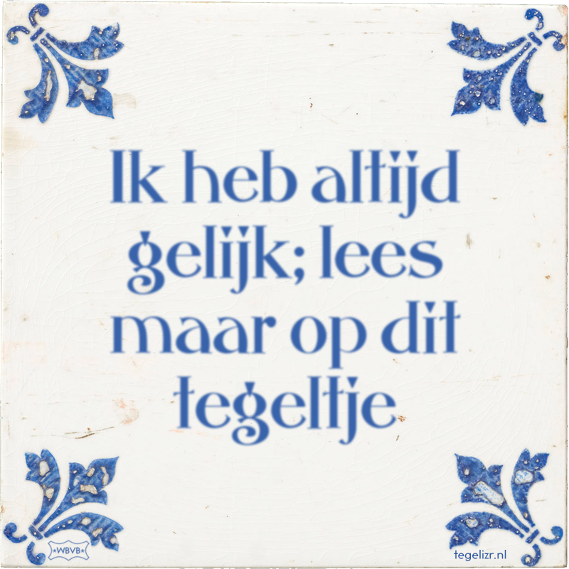 Ik heb altijd gelijk; lees maar op dit tegeltje - Online tegeltjes bakken