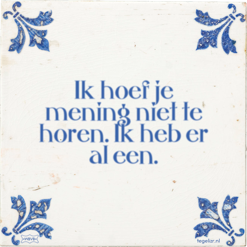 Ik hoef je mening niet te horen. Ik heb er al een. - Online tegeltjes bakken