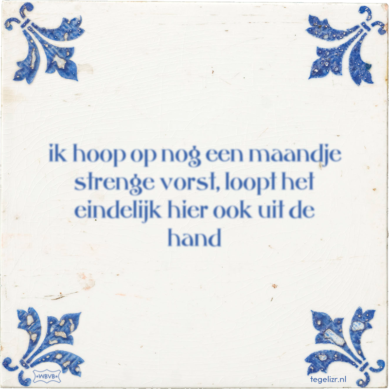 ik hoop op nog een maandje strenge vorst, loopt het eindelijk hier ook uit de hand - Online tegeltjes bakken