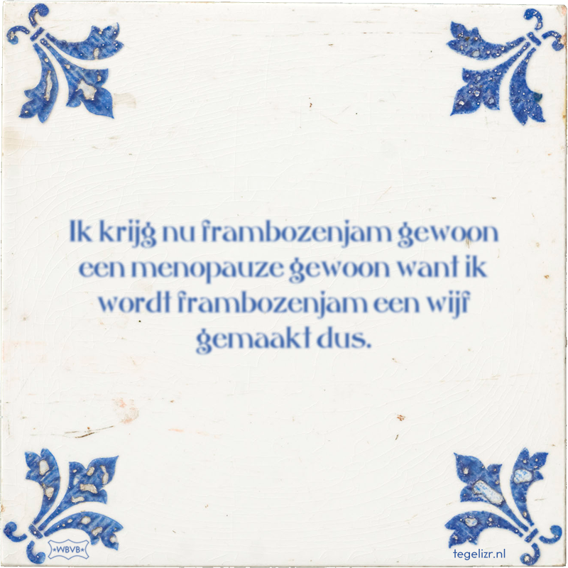 Ik krijg nu frambozenjam gewoon een menopauze gewoon want ik wordt frambozenjam een wijf g - Online tegeltjes bakken