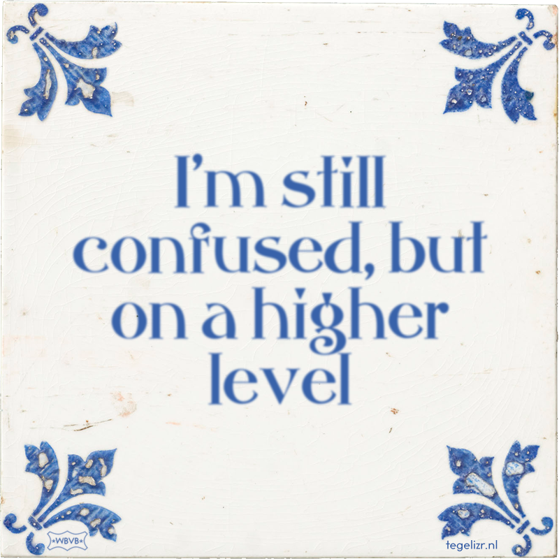 I'm still confused, but on a higher level - Online tegeltjes bakken