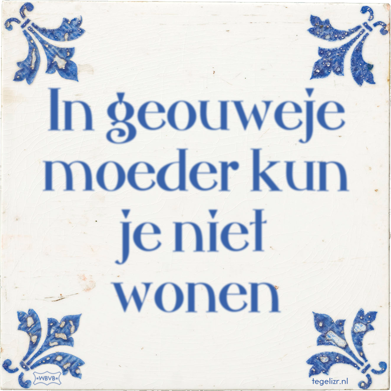 In geouweje moeder kun je niet wonen - Online tegeltjes bakken