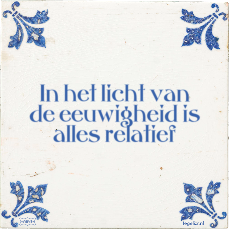 In het licht van de eeuwigheid is alles relatief - Online tegeltjes bakken