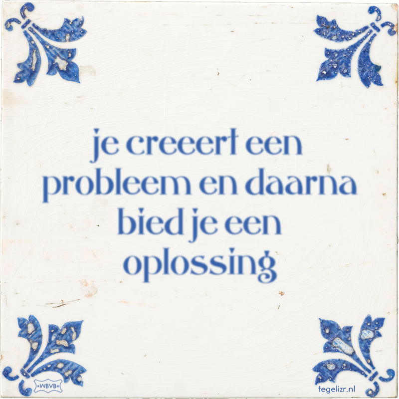 je creeert een probleem en daarna bied je een oplossing - Online tegeltjes bakken
