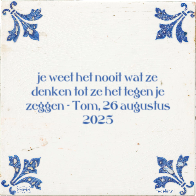 je weet het nooit wat ze denken tot ze het tegen je zeggen - Tom, 26 augustus 2025 - Online tegeltjes bakken