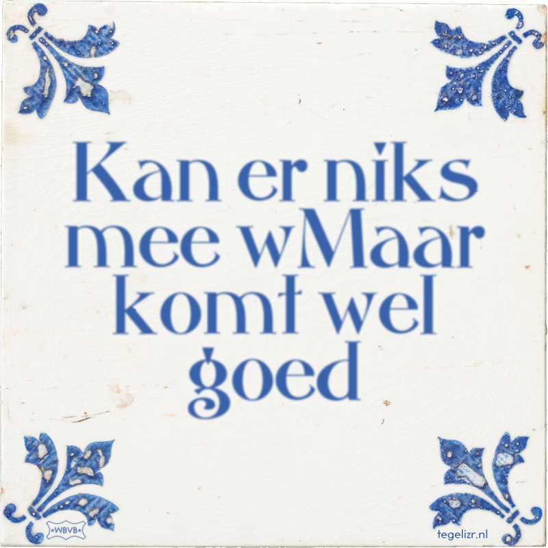Kan er niks mee wMaar komt wel goed - Online tegeltjes bakken