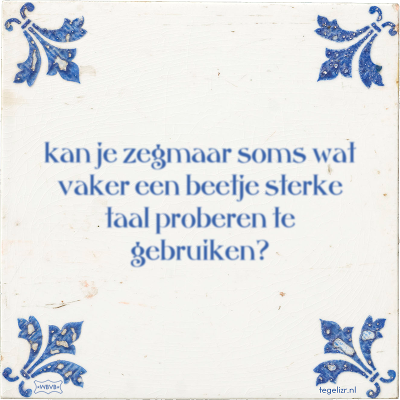 kan je zegmaar soms wat vaker een beetje sterke taal proberen te gebruiken? - Online tegeltjes bakken