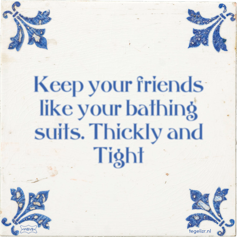 Keep your friends like your bathing suits. Thickly and Tight - Online tegeltjes bakken