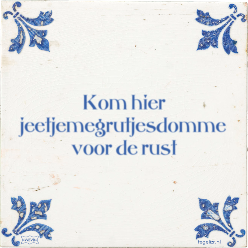 Kom hier jeetjemegrutjesdomme voor de rust - Online tegeltjes bakken
