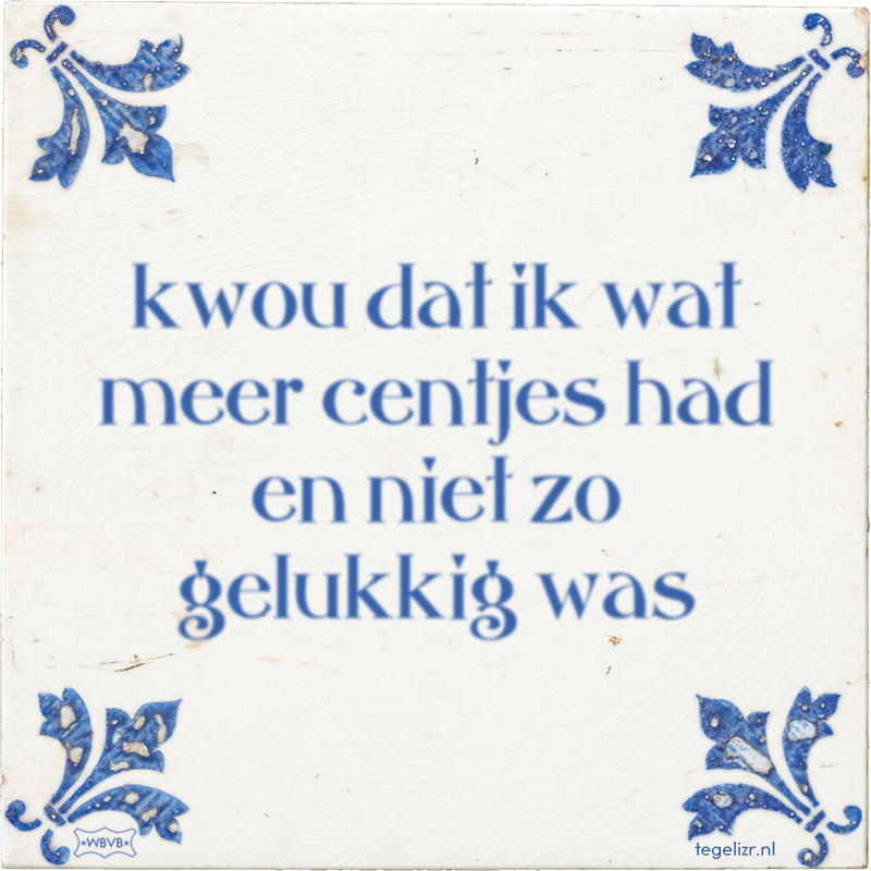 kwou dat ik wat meer centjes had en niet zo gelukkig was - Online tegeltjes bakken