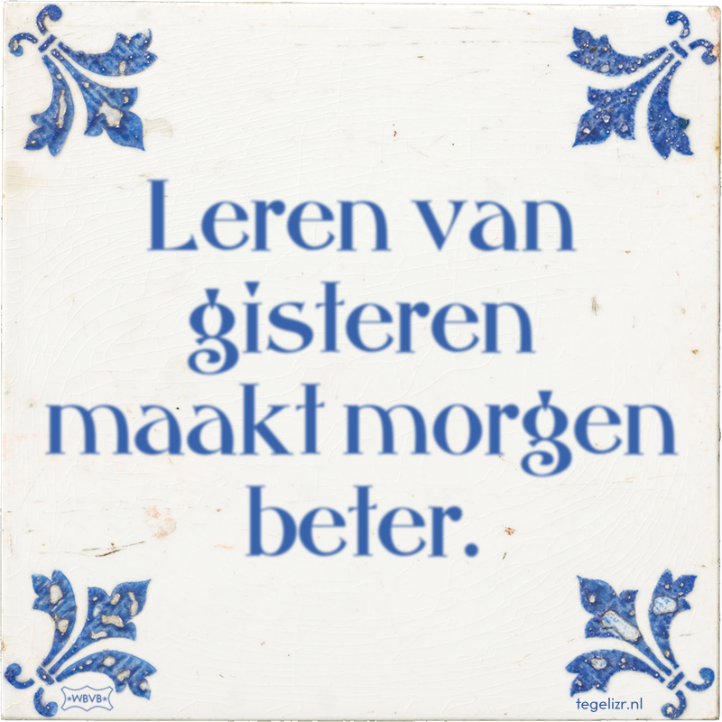 Leren van gisteren maakt morgen beter. - Online tegeltjes bakken