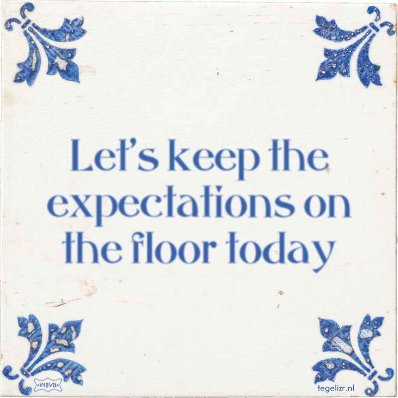 Let's keep the expectations on the floor today - Online tegeltjes bakken