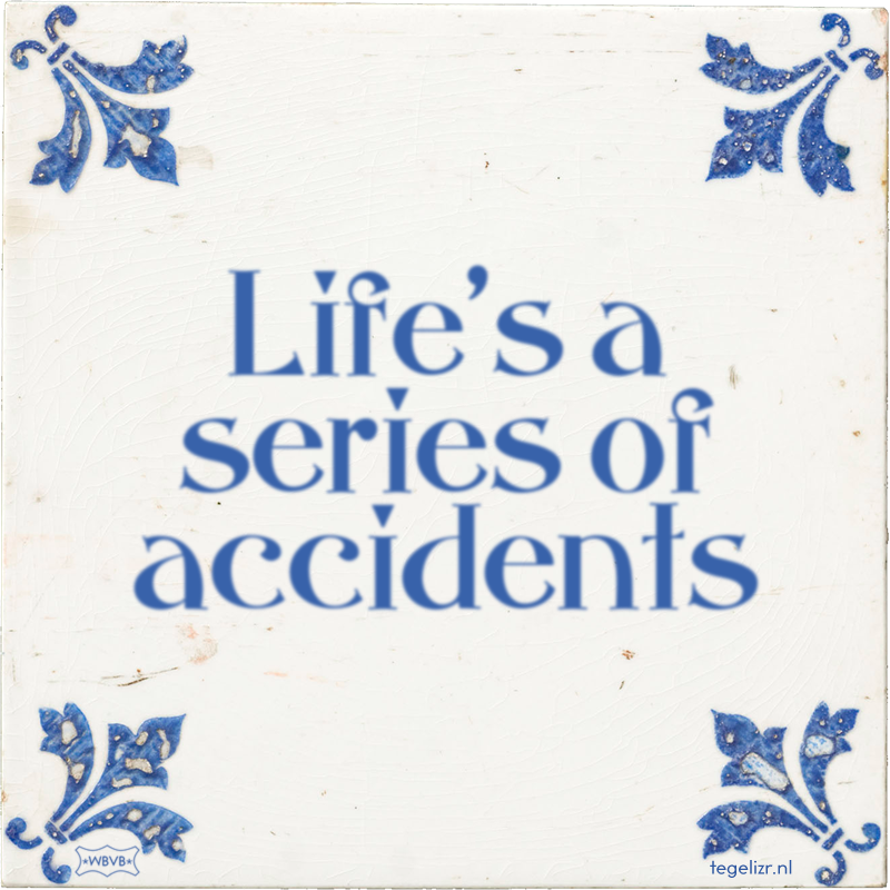 Life's a series of accidents - Online tegeltjes bakken