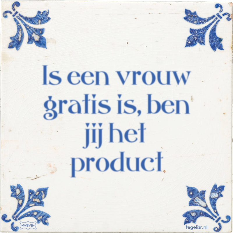 ls een vrouw gratis is, ben jij het product - Online tegeltjes bakken