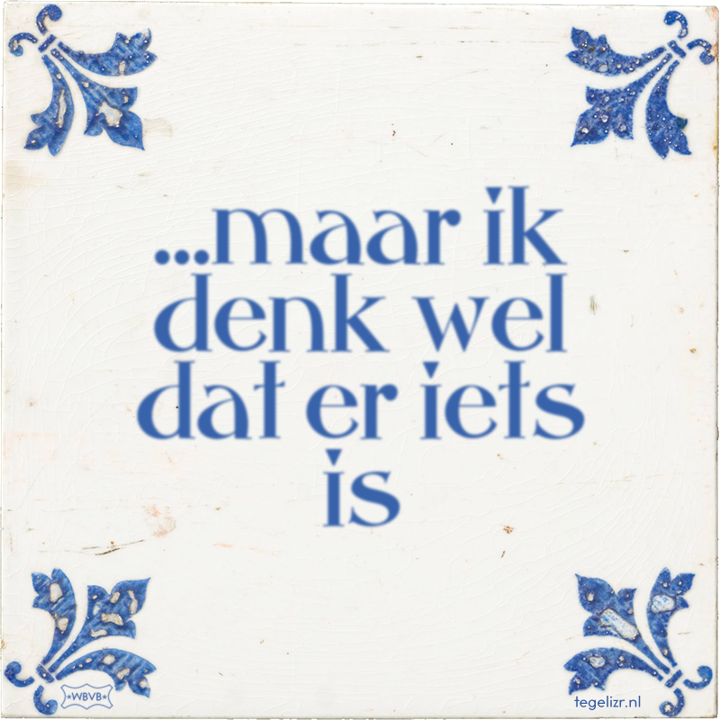 …maar ik denk wel dat er iets is - Online tegeltjes bakken