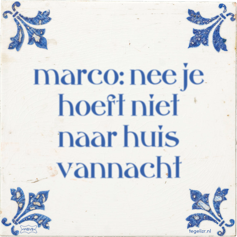 marco: nee je hoeft niet naar huis vannacht - Online tegeltjes bakken