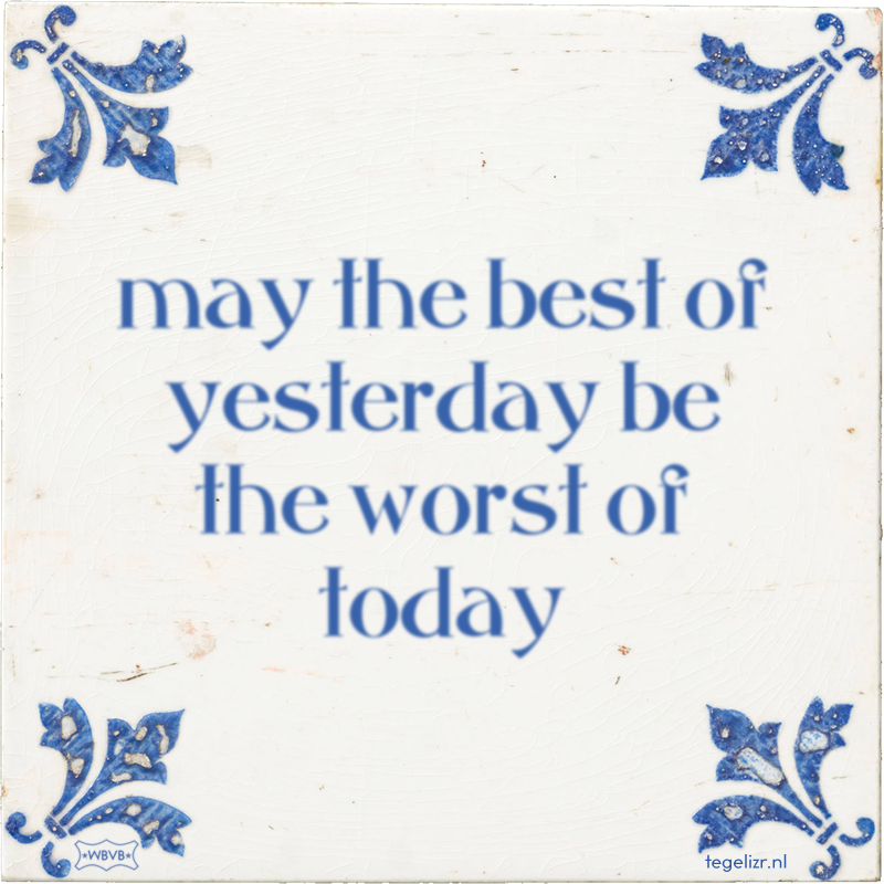 may the best of yesterday be the worst of today - Online tegeltjes bakken