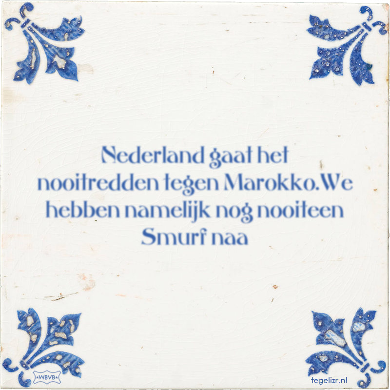 Nederland gaat het nooitredden tegen Marokko.We hebben namelijk nog nooiteen Smurf naa - Online tegeltjes bakken
