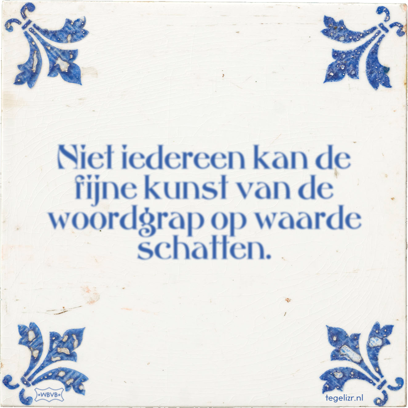 Niet iedereen kan de fijne kunst van de woordgrap op waarde schatten. - Online tegeltjes bakken