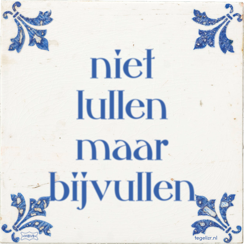 niet lullen maar bijvullen - Online tegeltjes bakken