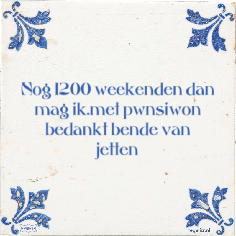 Nog 1200 weekenden dan mag ik.met pwnsiwon bedankt bende van jetten - Online tegeltjes bakken