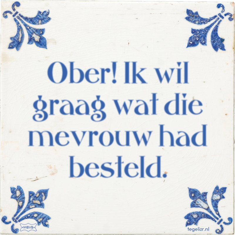 Ober! Ik wil graag wat die mevrouw had besteld. - Online tegeltjes bakken