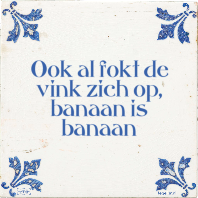 Ook al fokt de vink zich op, banaan is banaan - Online tegeltjes bakken